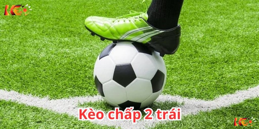 Khái niệm kèo chấp 2 trái là gì trong cá độ bóng đá  | Keolive247